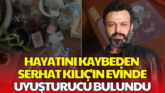 Serhat Kılıç'ın Evinde Uyuşturucu Madde Bulundu! Ölümü 'Şüpheli' Kayıtlara Geçti